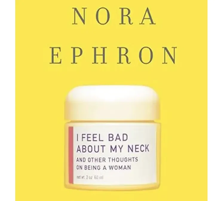 I Feel Bad About My Neck: And Other Thoughts on Being a Woman by Nora Ephron